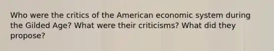 Who were the critics of the American economic system during the Gilded Age? What were their criticisms? What did they propose?