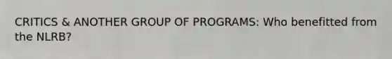 CRITICS & ANOTHER GROUP OF PROGRAMS: Who benefitted from the NLRB?