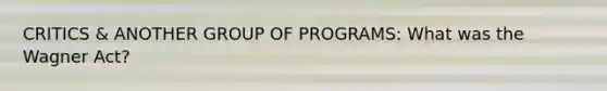 CRITICS & ANOTHER GROUP OF PROGRAMS: What was the Wagner Act?