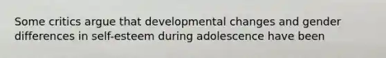 Some critics argue that developmental changes and gender differences in self-esteem during adolescence have been