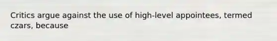 Critics argue against the use of high-level appointees, termed czars, because