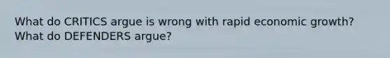 What do CRITICS argue is wrong with rapid economic growth? What do DEFENDERS argue?
