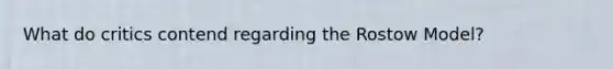 What do critics contend regarding the Rostow Model?