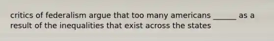 critics of federalism argue that too many americans ______ as a result of the inequalities that exist across the states