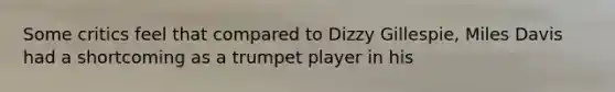 Some critics feel that compared to Dizzy Gillespie, Miles Davis had a shortcoming as a trumpet player in his