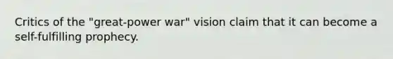 Critics of the "great-power war" vision claim that it can become a self-fulfilling prophecy.