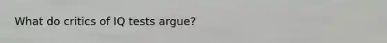 What do critics of IQ tests argue?