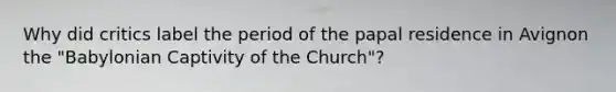 Why did critics label the period of the papal residence in Avignon the "Babylonian Captivity of the Church"?