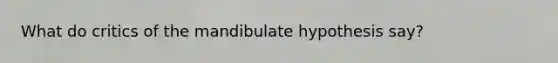 What do critics of the mandibulate hypothesis say?