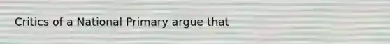 Critics of a National Primary argue that