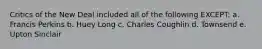 Critics of the New Deal included all of the following EXCEPT: a. Francis Perkins b. Huey Long c. Charles Coughlin d. Townsend e. Upton Sinclair