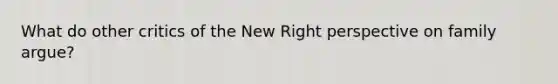 What do other critics of the New Right perspective on family argue?