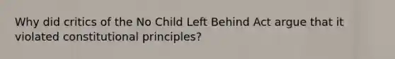 Why did critics of the No Child Left Behind Act argue that it violated constitutional principles?