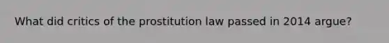 What did critics of the prostitution law passed in 2014 argue?