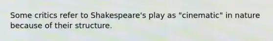 Some critics refer to Shakespeare's play as "cinematic" in nature because of their structure.