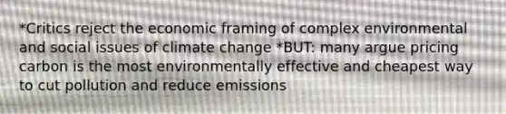 *Critics reject the economic framing of complex environmental and social issues of climate change *BUT: many argue pricing carbon is the most environmentally effective and cheapest way to cut pollution and reduce emissions