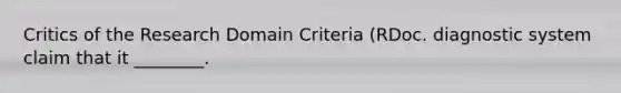 Critics of the Research Domain Criteria (RDoc. diagnostic system claim that it ________.