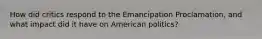 How did critics respond to the Emancipation Proclamation, and what impact did it have on American politics?