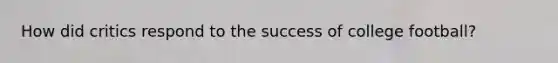 How did critics respond to the success of college football?