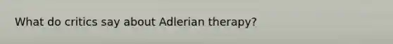 What do critics say about Adlerian therapy?