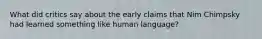 What did critics say about the early claims that Nim Chimpsky had learned something like human language?