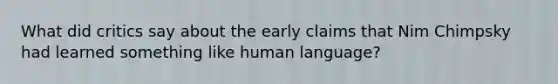 What did critics say about the early claims that Nim Chimpsky had learned something like human language?