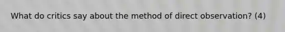 What do critics say about the method of direct observation? (4)