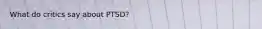 What do critics say about PTSD?
