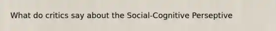 What do critics say about the Social-Cognitive Perseptive