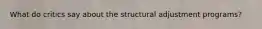 What do critics say about the structural adjustment programs?