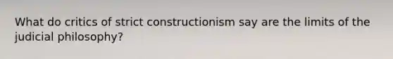 What do critics of strict constructionism say are the limits of the judicial philosophy?