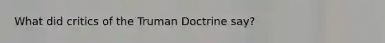 What did critics of the Truman Doctrine say?