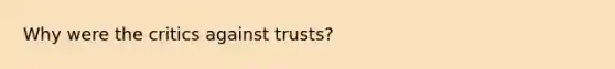 Why were the critics against trusts?