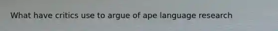 What have critics use to argue of ape language research