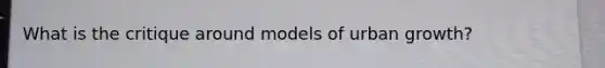 What is the critique around models of urban growth?