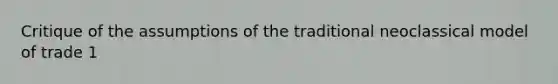 Critique of the assumptions of the traditional neoclassical model of trade 1