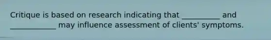 Critique is based on research indicating that __________ and ____________ may influence assessment of clients' symptoms.