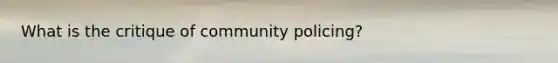 What is the critique of community policing?