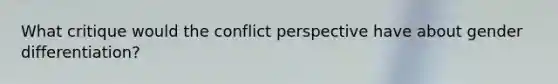 What critique would the conflict perspective have about gender differentiation?