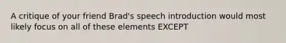 A critique of your friend Brad's speech introduction would most likely focus on all of these elements EXCEPT