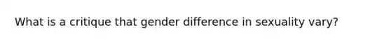 What is a critique that gender difference in sexuality vary?