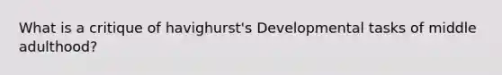 What is a critique of havighurst's Developmental tasks of middle adulthood?