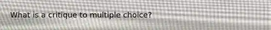 What is a critique to multiple choice?