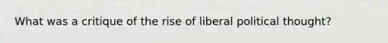 What was a critique of the rise of liberal political thought?