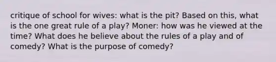 critique of school for wives: what is the pit? Based on this, what is the one great rule of a play? Moner: how was he viewed at the time? What does he believe about the rules of a play and of comedy? What is the purpose of comedy?