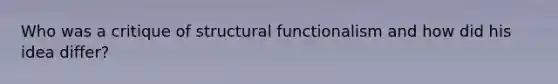 Who was a critique of structural functionalism and how did his idea differ?