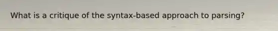 What is a critique of the syntax-based approach to parsing?