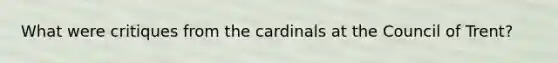 What were critiques from the cardinals at the Council of Trent?