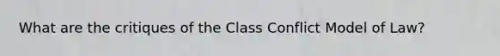 What are the critiques of the Class Conflict Model of Law?