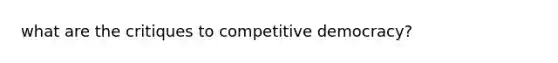 what are the critiques to competitive democracy?